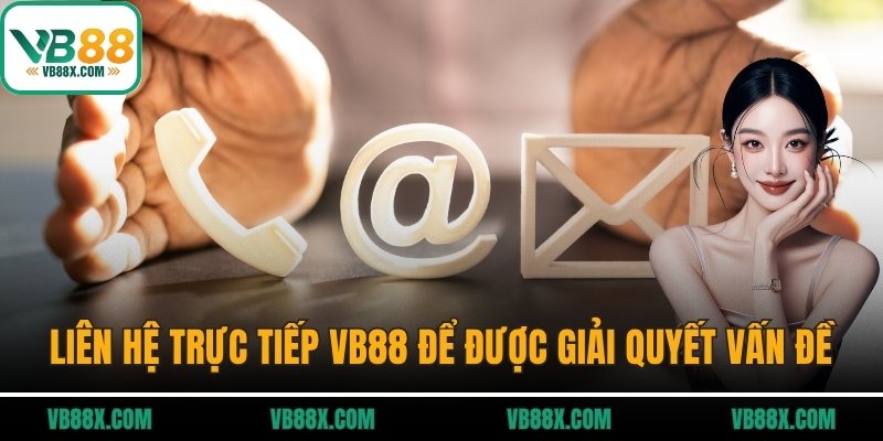 Liên hệ trực tiếp VB88 để được giải quyết vấn đề nhanh nhất